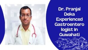 Dr. Pranjal Deka Experienced Gastroenterologist In Guwahati
