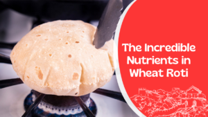 The Incredible Nutrients in Wheat Roti